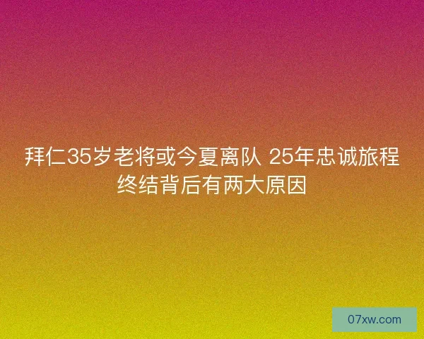 拜仁35岁老将或今夏离队 25年忠诚旅程终结背后有两大原因