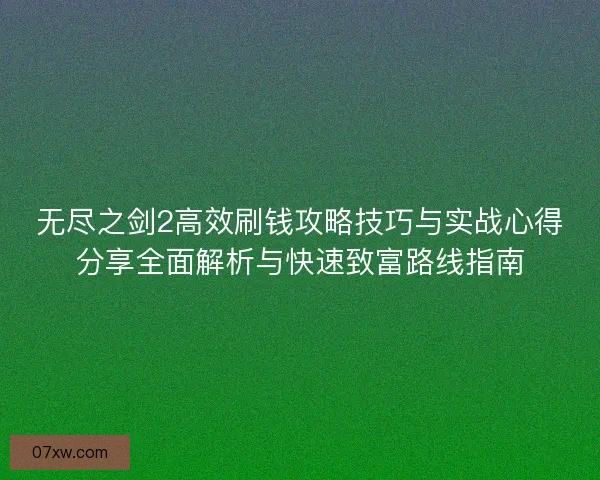 无尽之剑2高效刷钱攻略技巧与实战心得分享全面解析与快速致富路线指南