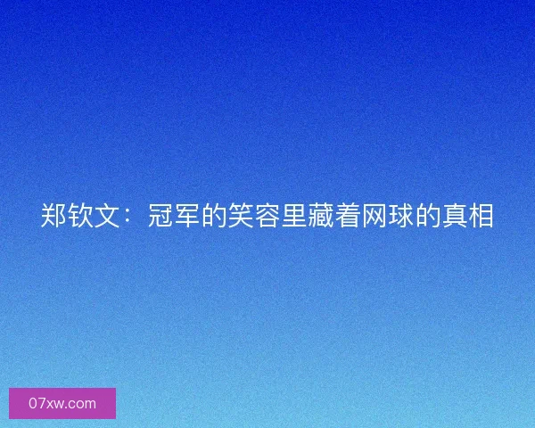 郑钦文：冠军的笑容里藏着网球的真相