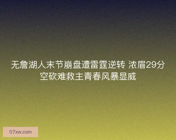 无詹湖人末节崩盘遭雷霆逆转 浓眉29分空砍难救主青春风暴显威