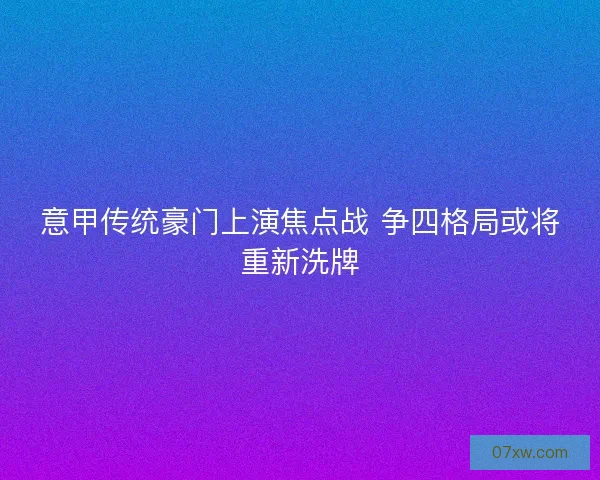 意甲传统豪门上演焦点战 争四格局或将重新洗牌