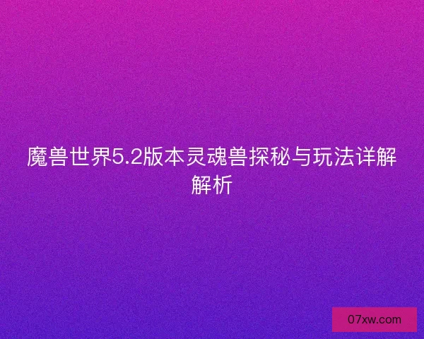 魔兽世界5.2版本灵魂兽探秘与玩法详解解析