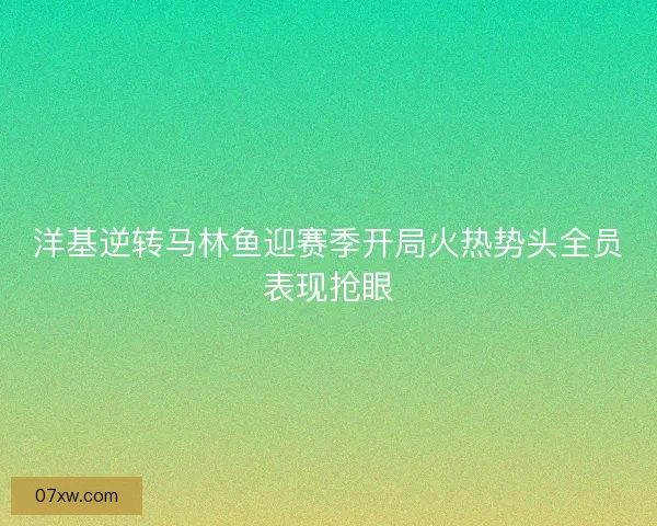洋基逆转马林鱼迎赛季开局火热势头全员表现抢眼