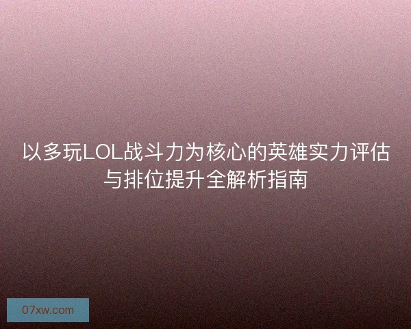 以多玩LOL战斗力为核心的英雄实力评估与排位提升全解析指南