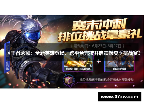 《王者荣耀：全新英雄登场，跨平台竞技开启震撼夏季挑战赛》