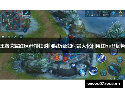 王者荣耀红buff持续时间解析及如何最大化利用红buff优势