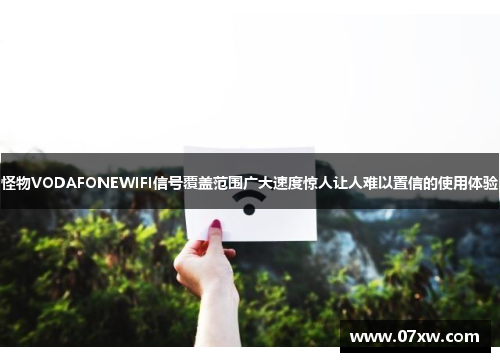 怪物VODAFONEWIFI信号覆盖范围广大速度惊人让人难以置信的使用体验