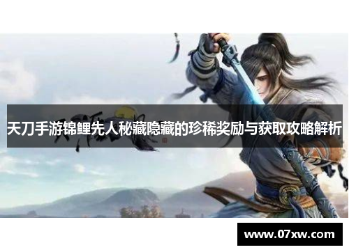 天刀手游锦鲤先人秘藏隐藏的珍稀奖励与获取攻略解析