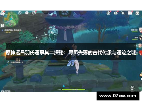 原神远吕羽氏遗事其二探秘：寻觅失落的古代传承与遗迹之谜