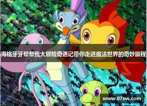 海格牙牙帮帮我大冒险奇遇记带你走进魔法世界的奇妙旅程